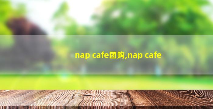 nap cafe团购,nap cafe